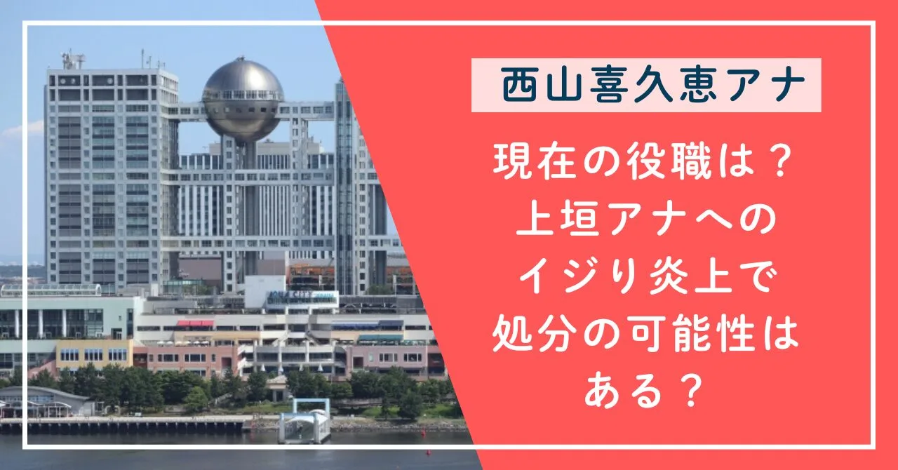 西山喜久恵の役職は？上垣アナへのイジり炎上で処分の可能性はある？